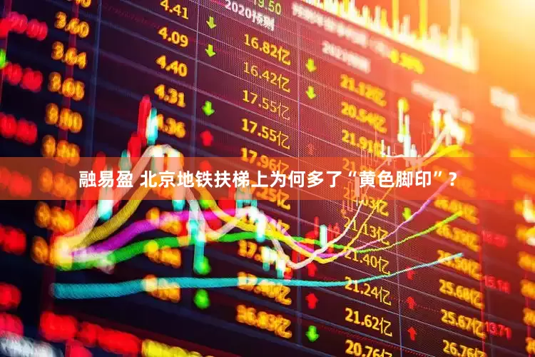 融易盈 北京地铁扶梯上为何多了“黄色脚印”？
