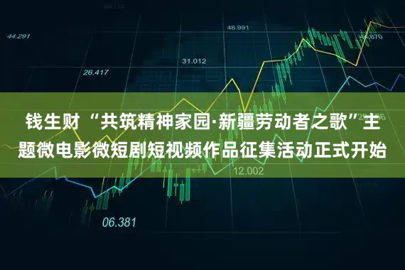 钱生财 “共筑精神家园·新疆劳动者之歌”主题微电影微短剧短视频作品征集活动正式开始
