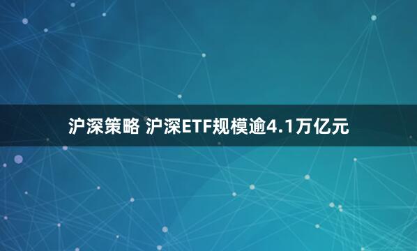 沪深策略 沪深ETF规模逾4.1万亿元