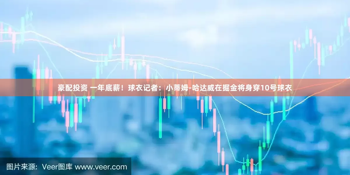 豪配投资 一年底薪！球衣记者：小蒂姆-哈达威在掘金将身穿10号球衣