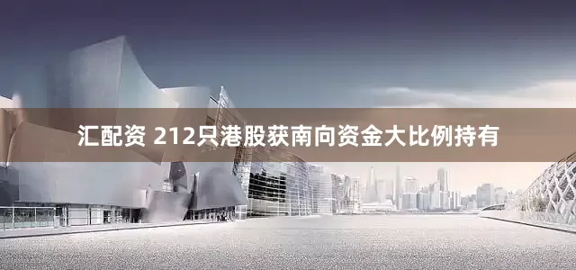 汇配资 212只港股获南向资金大比例持有