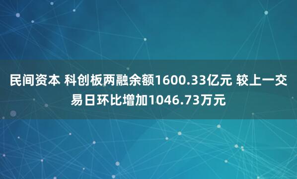 民间资本 科创板两融余额1600.33亿元 较上一交易日环比增加1046.73万元