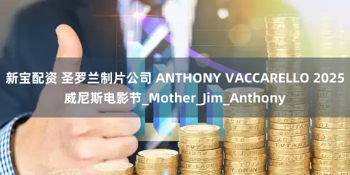 新宝配资 圣罗兰制片公司 ANTHONY VACCARELLO 2025威尼斯电影节_Mother_Jim_Anthony