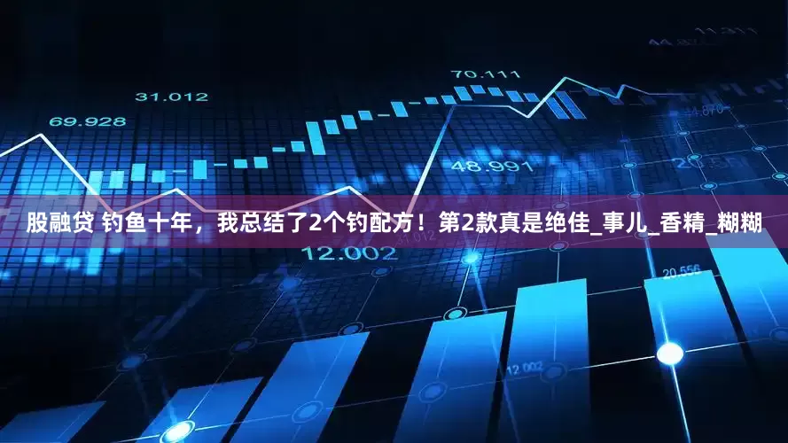 股融贷 钓鱼十年，我总结了2个钓配方！第2款真是绝佳_事儿_香精_糊糊
