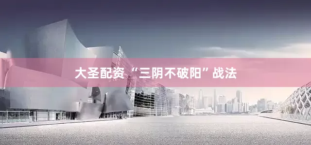 大圣配资 “三阴不破阳”战法