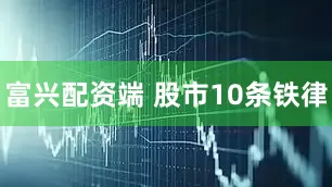 富兴配资端 股市10条铁律