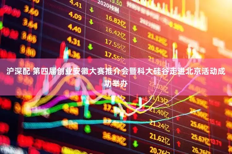 沪深配 第四届创业安徽大赛推介会暨科大硅谷走进北京活动成功举办
