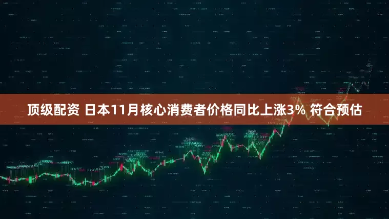 顶级配资 日本11月核心消费者价格同比上涨3% 符合预估