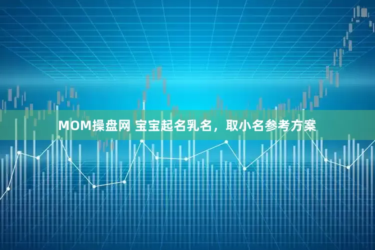 MOM操盘网 宝宝起名乳名，取小名参考方案