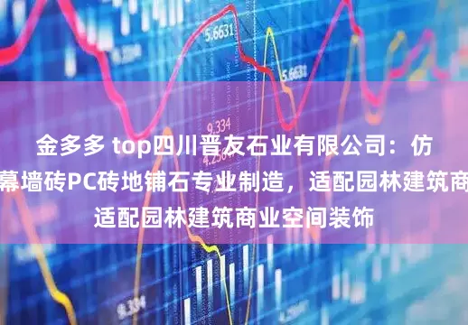 金多多 top四川晋友石业有限公司：仿石砖景墙砖幕墙砖PC砖地铺石专业制造，适配园林建筑商业空间装饰
