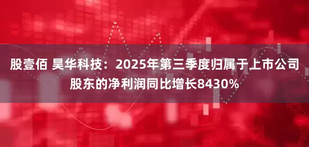 股壹佰 昊华科技：2025年第三季度归属于上市公司股东的净利润同比增长8430%